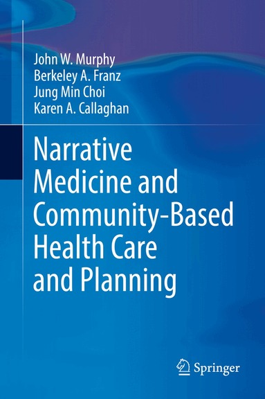 John W Murphy, Berkeley A. Franz, Jung Min Choi, Karen A. Callaghan - Narrative Medicine and Community-Based Health Care and Planning, Inbunden