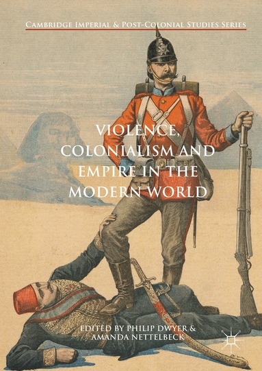 Philip Dwyer, Amanda Nettelbeck - Violence, Colonialism and Empire in the Modern World, Inbunden