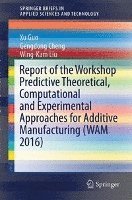 bokomslag Report of the Workshop Predictive Theoretical, Computational and Experimental Approaches for Additive Manufacturing (WAM 2016)