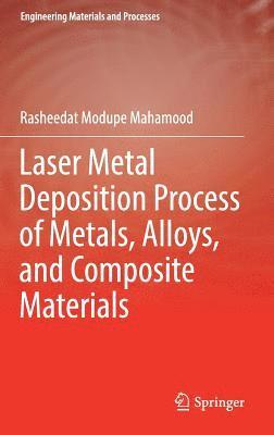 Rasheedat Modupe Mahamood - Laser Metal Deposition Process of Metals, Alloys, and Composite Materials, Inbunden