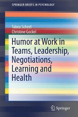 Humor at Work in Teams, Leadership, Negotiations, Learning and Health 1