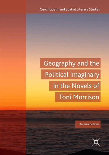 Herman Beavers - Geography and the Political Imaginary in the Novels of Toni Morrison, Inbunden