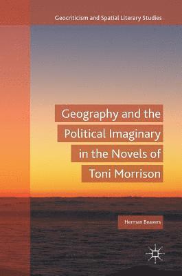 Herman Beavers - Geography and the Political Imaginary in the Novels of Toni Morrison, Inbunden
