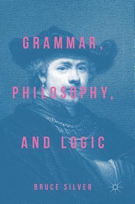 Bruce Silver - Grammar, Philosophy, and Logic, Inbunden