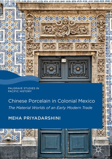 Meha Priyadarshini - Chinese Porcelain in Colonial Mexico, Inbunden