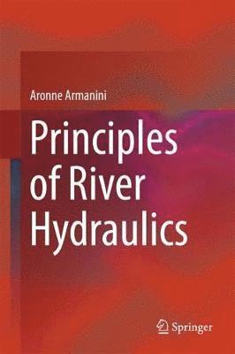 Aronne Armanini - Principles of River Hydraulics, Inbunden