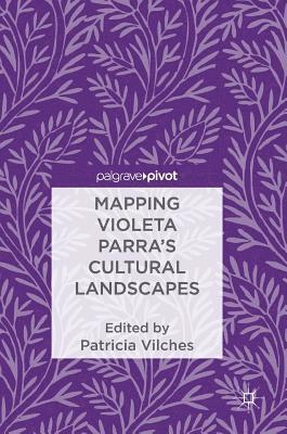 Patricia Vilches - Mapping Violeta Parra’s Cultural Landscapes, Inbunden