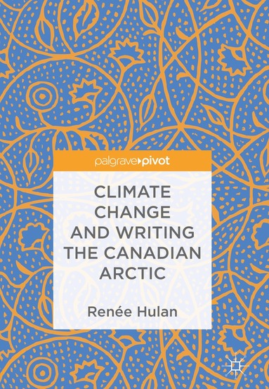 Renée Hulan - Climate Change and Writing the Canadian Arctic, Inbunden