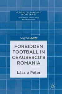bokomslag Forbidden Football in Ceausescus Romania