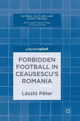 bokomslag Forbidden Football in Ceausescus Romania