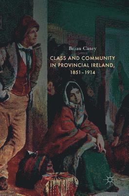 Class and Community in Provincial Ireland, 1851–1914