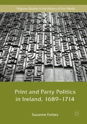 Print and Party Politics in Ireland, 1689-1714 1