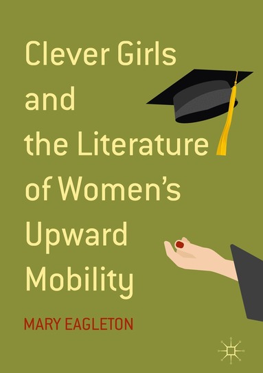 Mary Eagleton - Clever Girls and the Literature of Women's Upward Mobility, Inbunden