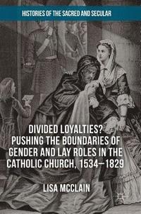 bokomslag Divided Loyalties? Pushing the Boundaries of Gender and Lay Roles in the Catholic Church, 1534-1829