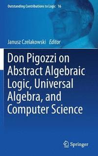bokomslag Don Pigozzi on Abstract Algebraic Logic, Universal Algebra, and Computer Science