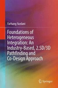 bokomslag Foundations of Heterogeneous Integration: An Industry-Based, 2.5D/3D Pathfinding and Co-Design Approach
