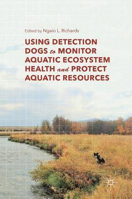 Ngaio L. Richards - Using Detection Dogs to Monitor Aquatic Ecosystem Health and Protect Aquatic Resources, Inbunden