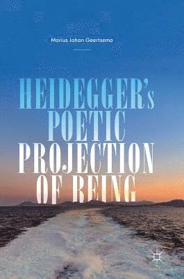 Marius Johan Geertsema - Heidegger's Poetic Projection of Being, Inbunden