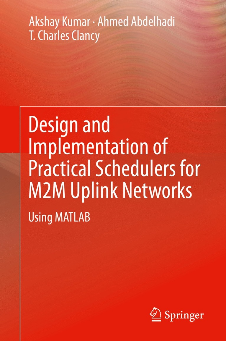 Akshay Kumar, Ahmed Abdelhadi, T. Charles Clancy - Design and Implementation of Practical Schedulers for M2M Uplink Networks, Inbunden