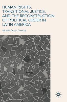 Michelle Frances Carmody - Human Rights, Transitional Justice, and the Reconstruction of Political Order in Latin America, Inbunden