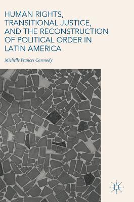 Human Rights, Transitional Justice, and the Reconstruction of Political Order in Latin America 1