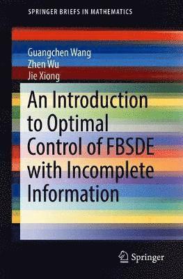Guangchen Wang, Zhen Wu, Jie Xiong - Introduction to Optimal Control of FBSDE with Incomplete Information, Häftad