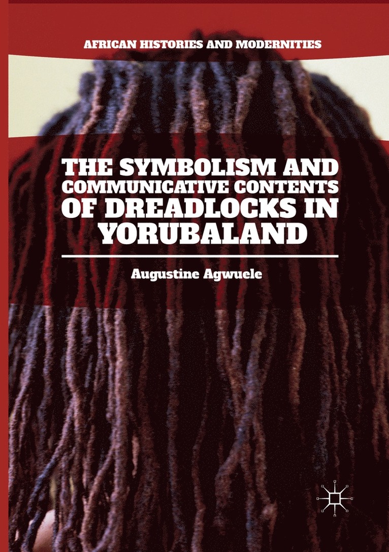 Augustine Agwuele - Symbolism and Communicative Contents of Dreadlocks in Yorubaland, Häftad