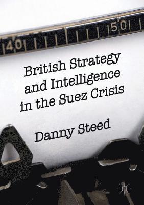 bokomslag British Strategy and Intelligence in the Suez Crisis