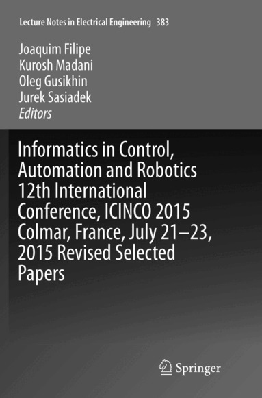 Joaquim Filipe, Kurosh Madani, Oleg Gusikhin, Jurek Sasiadek - Informatics in Control, Automation and Robotics 12th International Conference, ICINCO 2015 Colmar, France, July 21-23, 2015 Revised Selected Papers, Häftad