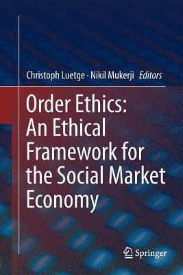 Christoph Luetge, Nikil Mukerji - Order Ethics: An Ethical Framework for the Social Market Economy, Häftad