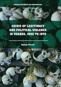 bokomslag Crisis of Legitimacy and Political Violence in Uganda, 1890 to 1979