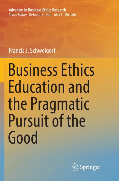 Francis J. Schweigert - Business Ethics Education and the Pragmatic Pursuit of the Good, Häftad