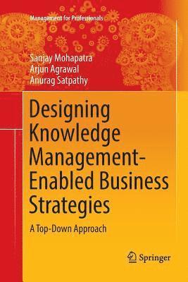 Sanjay Mohapatra, Arjun Agrawal, Anurag Satpathy - Designing Knowledge Management-Enabled Business Strategies, Häftad