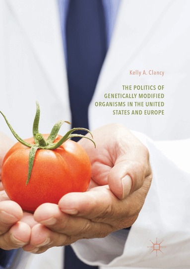Kelly A. Clancy - Politics of Genetically Modified Organisms in the United States and Europe, Häftad