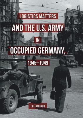 Logistics Matters and the U.S. Army in Occupied Germany, 1945-1949 1