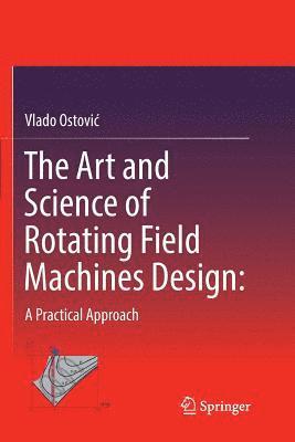 The Art and Science of Rotating Field Machines Design: A Practical Approach 1