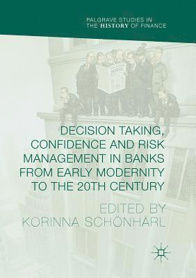 Decision Taking, Confidence and Risk Management in Banks from Early Modernity to the 20th Century 1