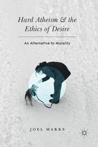 bokomslag Hard Atheism and the Ethics of Desire