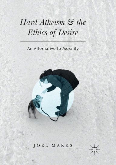 Joel Marks - Hard Atheism and the Ethics of Desire, Häftad