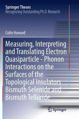 bokomslag Measuring, Interpreting and Translating Electron Quasiparticle - Phonon Interactions on the Surfaces of the Topological Insulators Bismuth Selenide and Bismuth Telluride