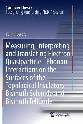 Colin Howard - Measuring, Interpreting and Translating Electron Quasiparticle - Phonon Interactions on the Surfaces of the Topological Insulators Bismuth Selenide and Bismuth Telluride, Häftad