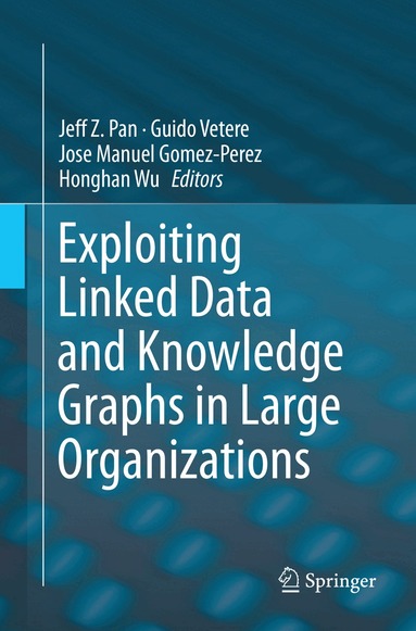 Jeff Z. Pan, Guido Vetere, Jose Manuel Gomez-Perez, Honghan Wu - Exploiting Linked Data and Knowledge Graphs in Large Organisations, Häftad