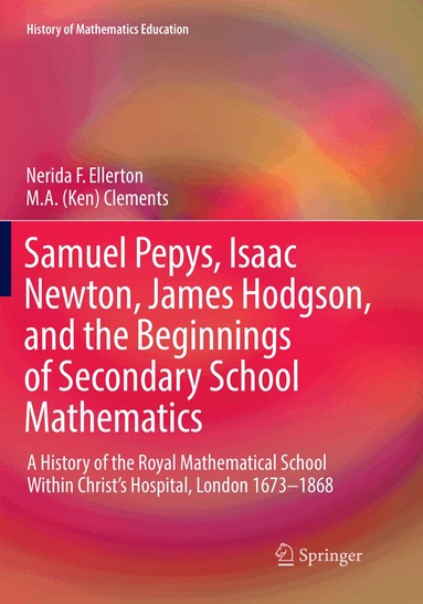 Nerida F. Ellerton, M. A. (Ken) Clements - Samuel Pepys, Isaac Newton, James Hodgson, and the Beginnings of Secondary School Mathematics, Häftad