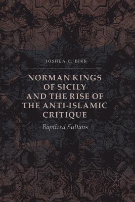 Joshua C. Birk - Norman Kings of Sicily and the Rise of the Anti-Islamic Critique, Häftad