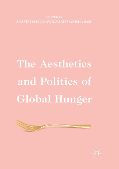 Anastasia Ulanowicz, Manisha Basu - Aesthetics and Politics of Global Hunger, Häftad