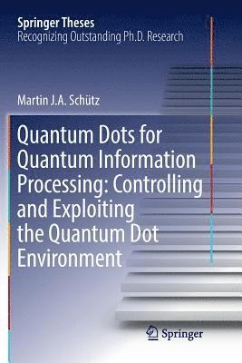 Quantum Dots for Quantum Information Processing: Controlling and Exploiting the Quantum Dot Environment 1