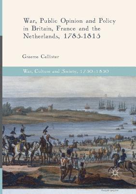 War, Public Opinion and Policy in Britain, France and the Netherlands, 1785-1815 1