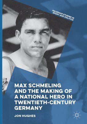 Jon Hughes - Max Schmeling and the Making of a National Hero in Twentieth-Century Germany, Häftad