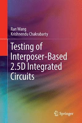 Ran Wang, Krishnendu Chakrabarty - Testing of Interposer-Based 2.5D Integrated Circuits, Häftad