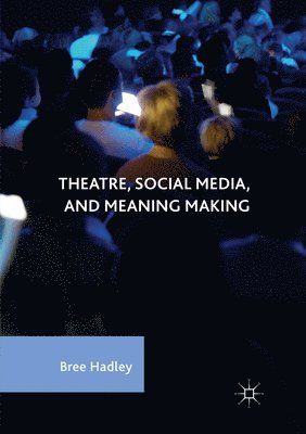 Bree Hadley - Theatre, Social Media, and Meaning Making, Häftad